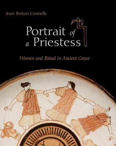 Portrait of a Priestess: Women and Ritual in Ancient Greece, Connelly, Joan Bret