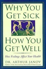 Why You Get Sick and How You Get Well: The Healing Power of Feelings by Janov,