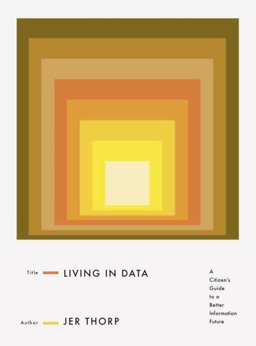 Living in Data: A Citizen’s Guide to a Better Information Future by Thorp, Jer