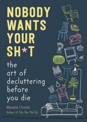 Nobody Wants Your Sht: The Art of Decluttering Before You Die – VERY GOOD