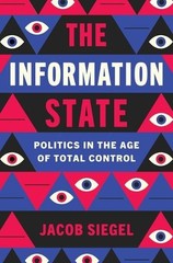 The Information State: Politics in the Age of Total Control by Jacob Siegel