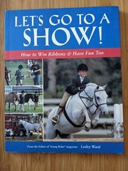 Let’s Go to a Show! : How to Win Ribbons and Have Fun, Too by Lesley Ward (2002,