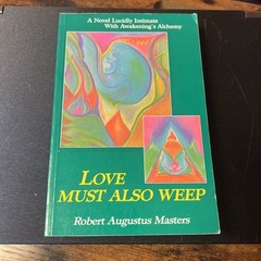 LOVE MUST ALSO WEEP: A NOVEL LUCIDLY INTIMATE WITH By Robert Augustus Masters