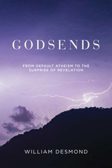 Godsends: From Default Atheism to the Surprise of Revelation by William Desmond