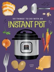 101 Things to Do With an Instant Pot®, new edition (101 Cookbooks), Kelly, Donna