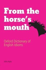 From the Horse’s Mouth : Oxford Dictionary of English Idioms by John Ayto…