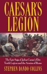 Caesar’s Legion: The Epic Saga of Julius Caesar’s Elite Tenth Legion and the…