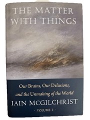 The Matter With Things: Our Brains, Our Delusions Volume I The Ways To Truth