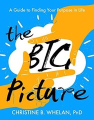 THE BIG PICTURE: A GUIDE TO FINDING YOUR PURPOSE IN LIFE By Christine B. Whelan