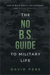 The No B.S. Guide to Military Life: How to build wealth, get promoted, and achie