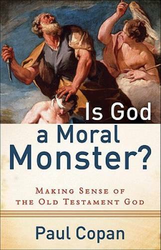 Is God a Moral Monster?: Making Sense of the Old Testament God – VERY GOOD