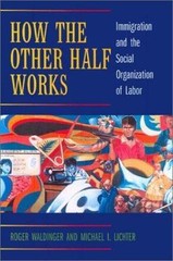 How the Other Half Works: Immigration and the Social Organization of Labor Wald